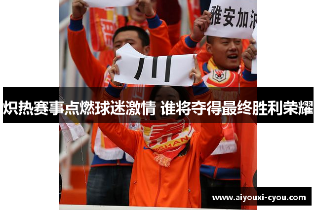 炽热赛事点燃球迷激情 谁将夺得最终胜利荣耀