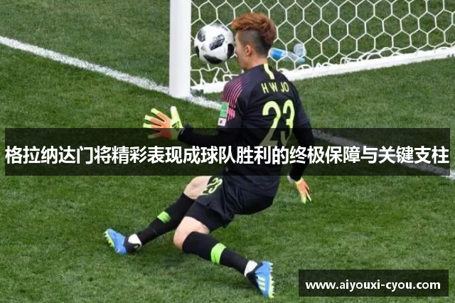 格拉纳达门将精彩表现成球队胜利的终极保障与关键支柱