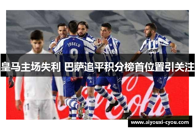 皇马主场失利 巴萨追平积分榜首位置引关注