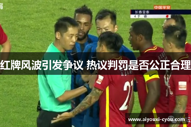 红牌风波引发争议 热议判罚是否公正合理