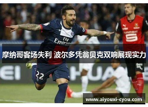 摩纳哥客场失利 波尔多凭翁贝克双响展现实力