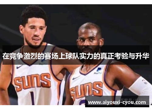 在竞争激烈的赛场上球队实力的真正考验与升华