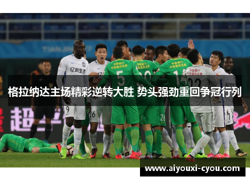 格拉纳达主场精彩逆转大胜 势头强劲重回争冠行列