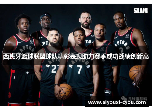 西班牙篮球联盟球队精彩表现助力赛季成功战绩创新高