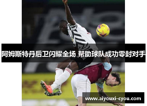 阿姆斯特丹后卫闪耀全场 帮助球队成功零封对手