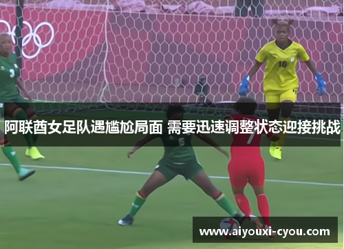 阿联酋女足队遇尴尬局面 需要迅速调整状态迎接挑战