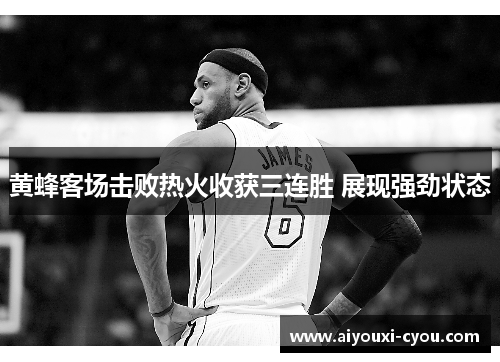 黄蜂客场击败热火收获三连胜 展现强劲状态