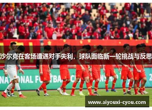 沙尔克在客场遭遇对手失利，球队面临新一轮挑战与反思