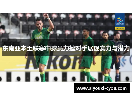 东南亚本土联赛中球员力挫对手展现实力与潜力