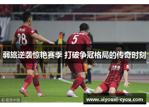 弱旅逆袭惊艳赛季 打破争冠格局的传奇时刻