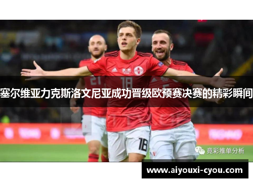 塞尔维亚力克斯洛文尼亚成功晋级欧预赛决赛的精彩瞬间