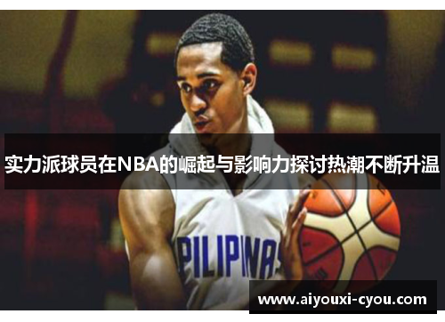 实力派球员在NBA的崛起与影响力探讨热潮不断升温