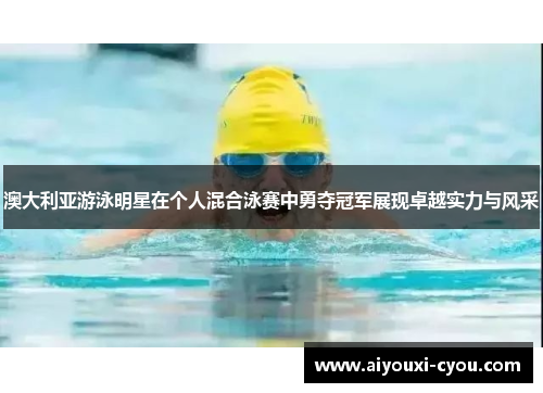 澳大利亚游泳明星在个人混合泳赛中勇夺冠军展现卓越实力与风采