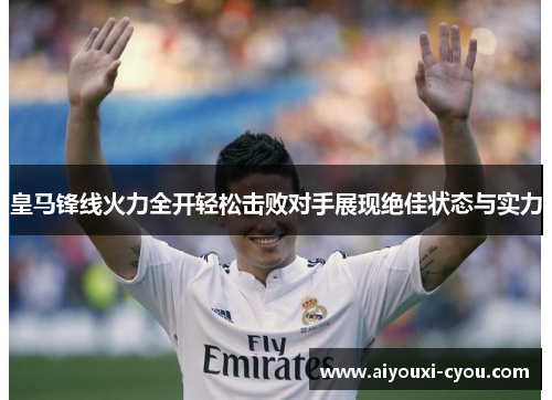 皇马锋线火力全开轻松击败对手展现绝佳状态与实力