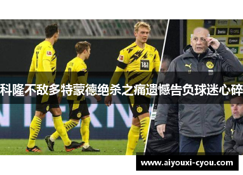 科隆不敌多特蒙德绝杀之痛遗憾告负球迷心碎