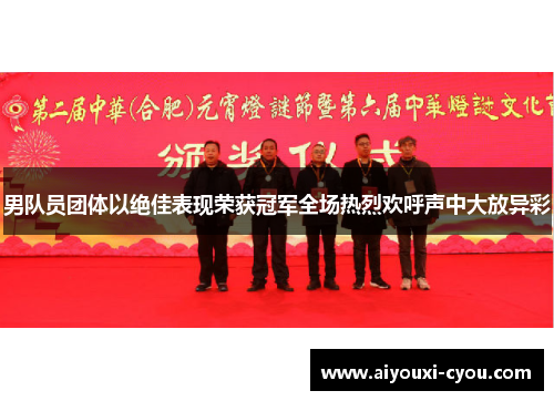 男队员团体以绝佳表现荣获冠军全场热烈欢呼声中大放异彩