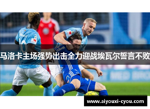 马洛卡主场强势出击全力迎战埃瓦尔誓言不败