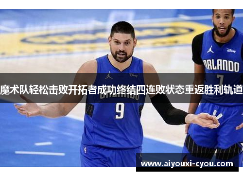 魔术队轻松击败开拓者成功终结四连败状态重返胜利轨道