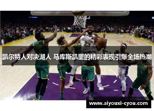 凯尔特人对决湖人 马库斯凯里的精彩表现引爆全场热潮