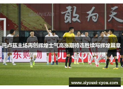 托卢兹主场再创辉煌士气高涨期待连胜续写辉煌篇章