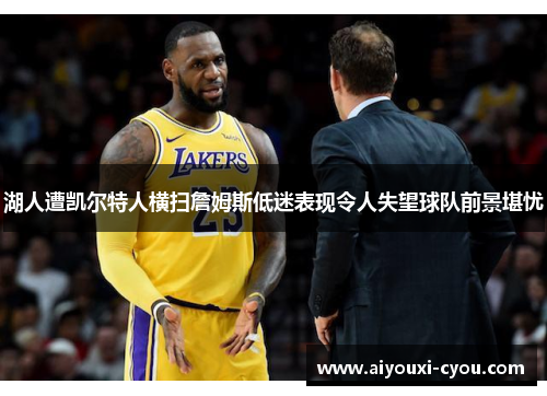 湖人遭凯尔特人横扫詹姆斯低迷表现令人失望球队前景堪忧