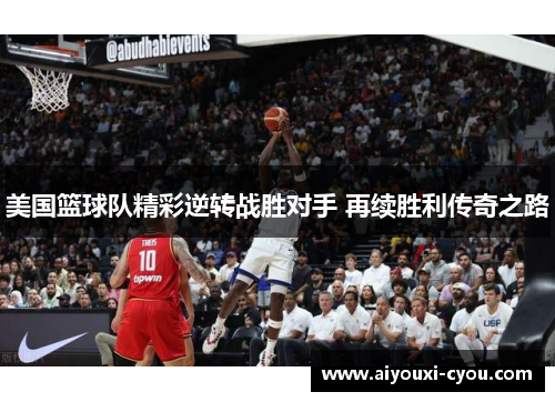 美国篮球队精彩逆转战胜对手 再续胜利传奇之路