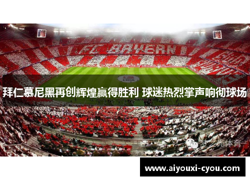 拜仁慕尼黑再创辉煌赢得胜利 球迷热烈掌声响彻球场