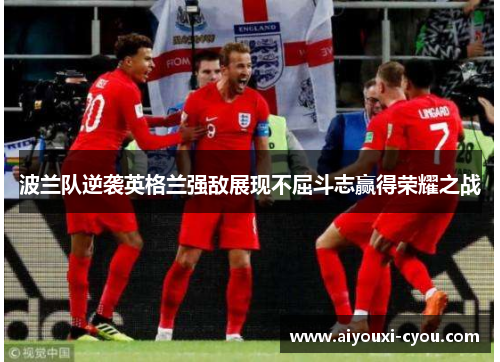 波兰队逆袭英格兰强敌展现不屈斗志赢得荣耀之战