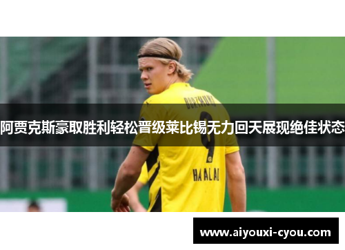 阿贾克斯豪取胜利轻松晋级莱比锡无力回天展现绝佳状态
