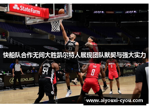 快船队合作无间大胜凯尔特人展现团队默契与强大实力