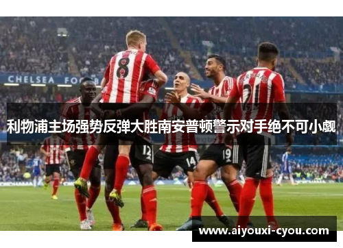 利物浦主场强势反弹大胜南安普顿警示对手绝不可小觑