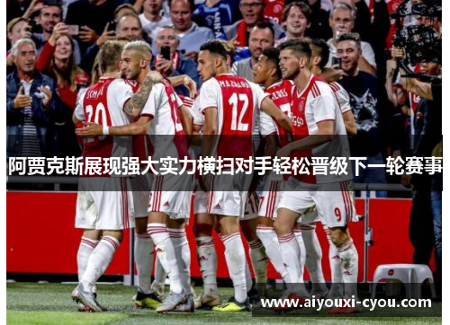 阿贾克斯展现强大实力横扫对手轻松晋级下一轮赛事