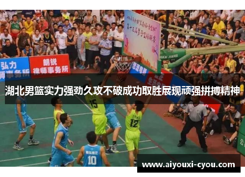 湖北男篮实力强劲久攻不破成功取胜展现顽强拼搏精神