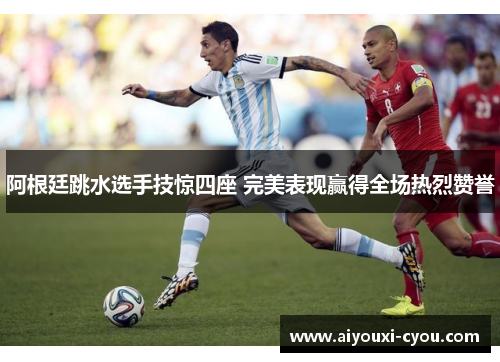 阿根廷跳水选手技惊四座 完美表现赢得全场热烈赞誉