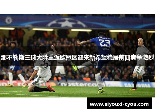那不勒斯三球大胜重返欧冠区迎来新希望稳居前四竞争激烈