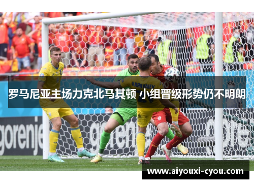 罗马尼亚主场力克北马其顿 小组晋级形势仍不明朗