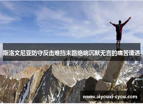斯洛文尼亚防守反击难挡末路绝响沉默无言的痛苦遭遇