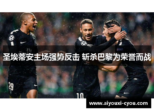 圣埃蒂安主场强势反击 斩杀巴黎为荣誉而战